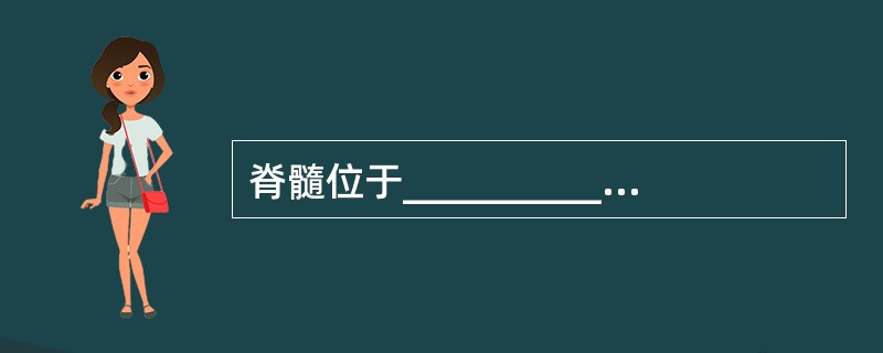 脊髓位于___________，上端平__________处与_________