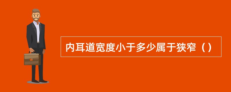 内耳道宽度小于多少属于狭窄（）