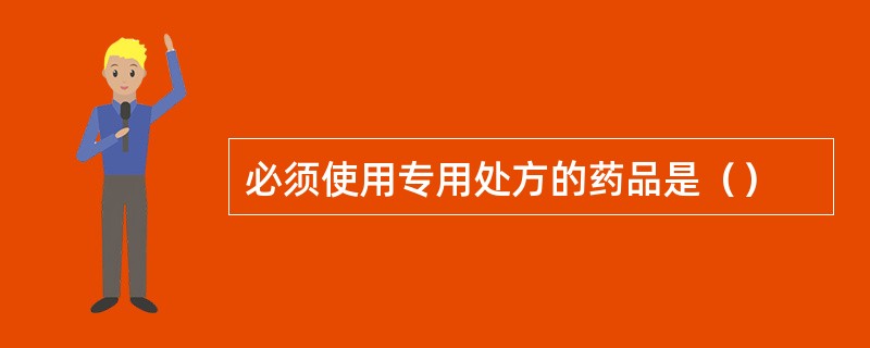 必须使用专用处方的药品是（）