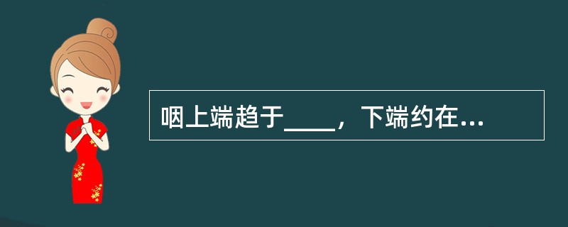 咽上端趋于____，下端约在_____下缘续于食管，咽分三部分，分别为_____