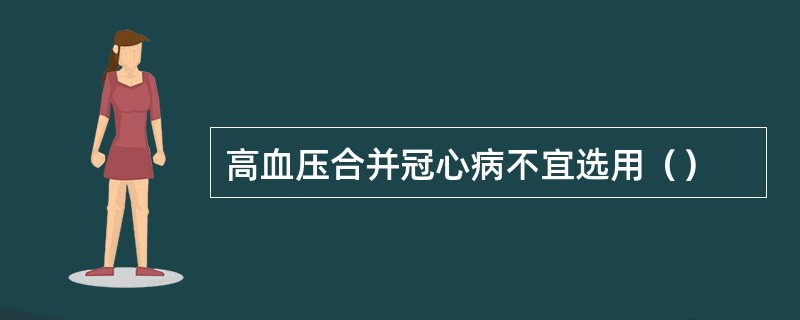 高血压合并冠心病不宜选用（）