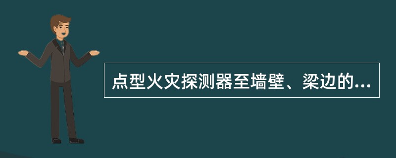 点型火灾探测器至墙壁、梁边的水平距离不应小于（）m。