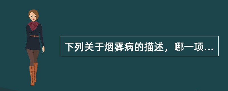 下列关于烟雾病的描述，哪一项不正确（）