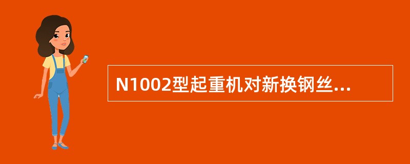 N1002型起重机对新换钢丝绳长度有何要求？