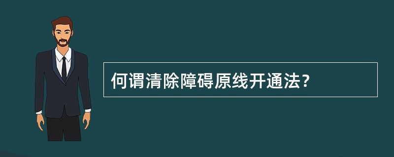 何谓清除障碍原线开通法？