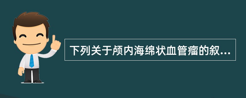 下列关于颅内海绵状血管瘤的叙述哪一项不正确（）