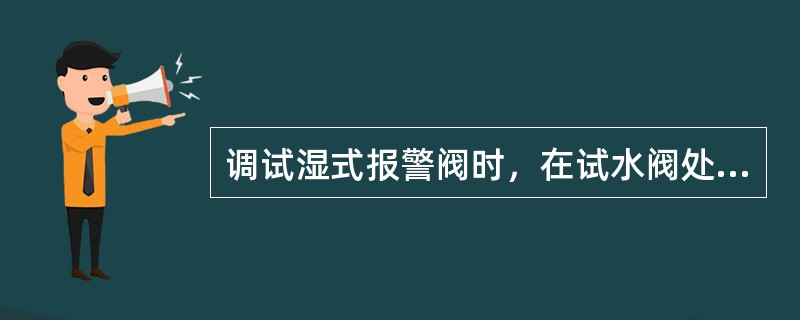 调试湿式报警阀时，在试水阀处放水，当湿式报警阀的进口水压力大于（）MPa时，放水