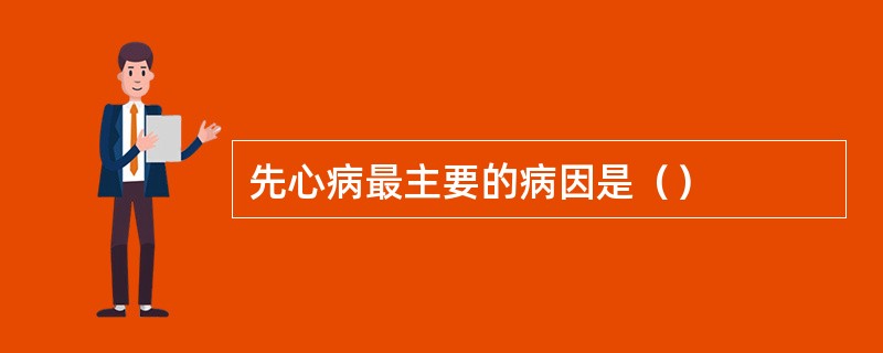 先心病最主要的病因是（）