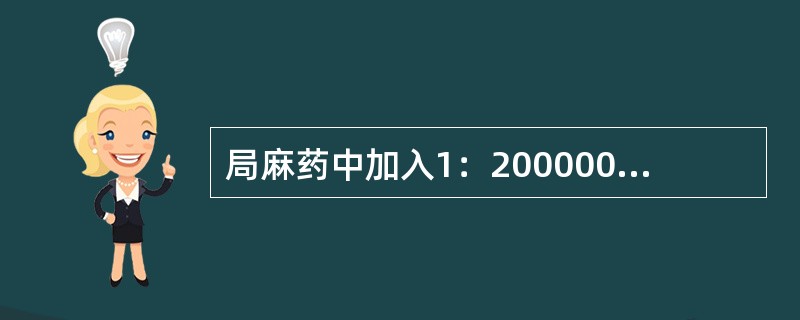 局麻药中加入1：200000肾上腺素是指20ml药液中加入肾上腺素（）