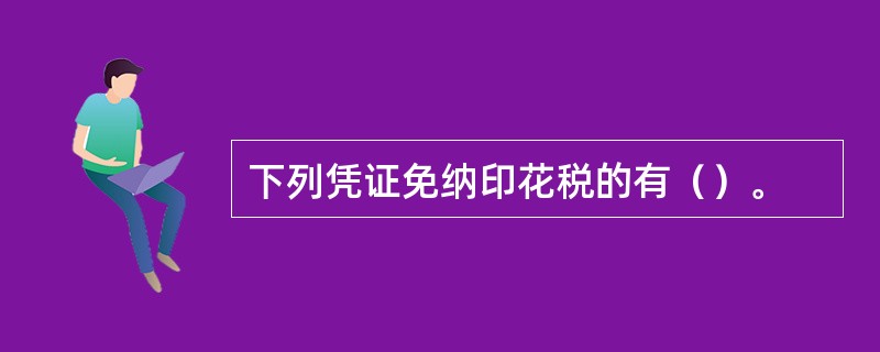 下列凭证免纳印花税的有（）。