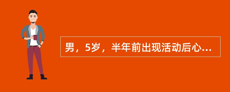 男，5岁，半年前出现活动后心累、乏力、心悸、气促，近1个月上述症状加重。体检面色