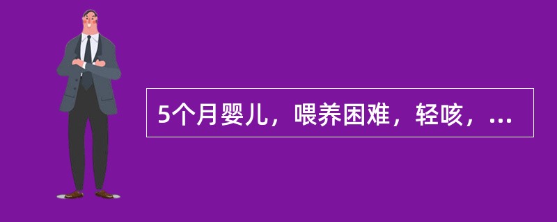 5个月婴儿，喂养困难，轻咳，查体：颜面部浮肿，鼻唇三角区青紫，呼吸80／min，