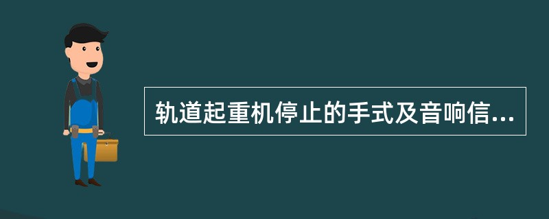 轨道起重机停止的手式及音响信号？