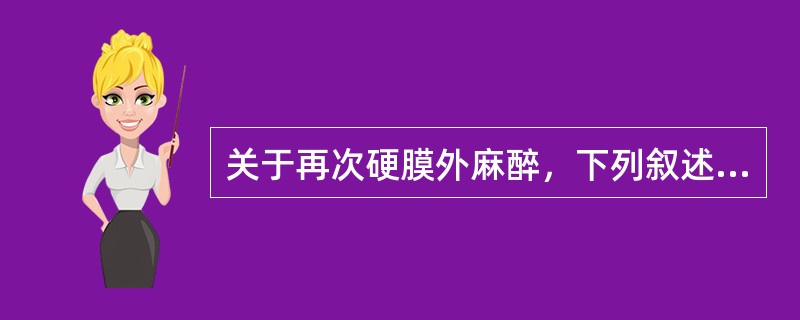 关于再次硬膜外麻醉，下列叙述哪项不正确（）