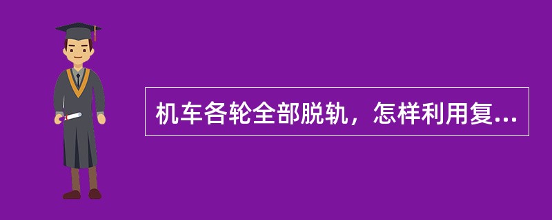 机车各轮全部脱轨，怎样利用复轨器起复？