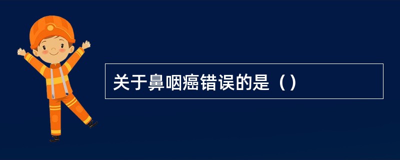 关于鼻咽癌错误的是（）