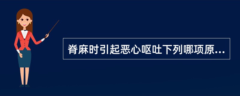脊麻时引起恶心呕吐下列哪项原因可能性最小（）