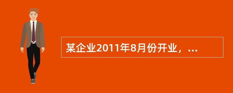 某企业2011年8月份开业，领受房屋产权证、工商营业执照、商标注册证、土地使用证