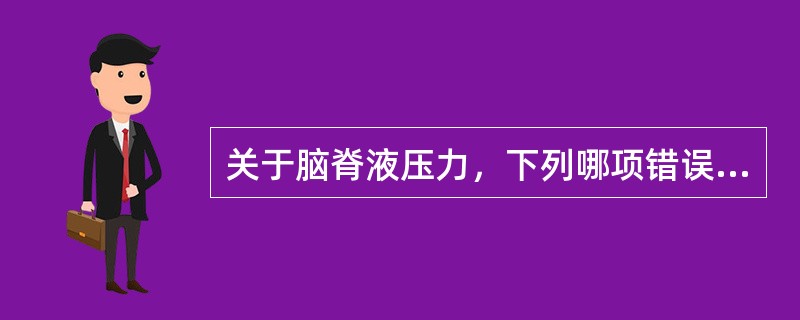 关于脑脊液压力，下列哪项错误（）