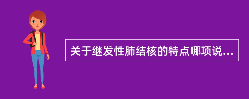 关于继发性肺结核的特点哪项说法是正确的（）