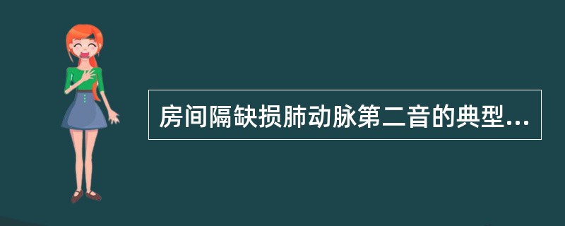 房间隔缺损肺动脉第二音的典型表现是（）