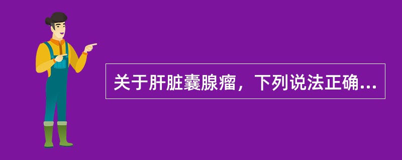 关于肝脏囊腺瘤，下列说法正确的是（）