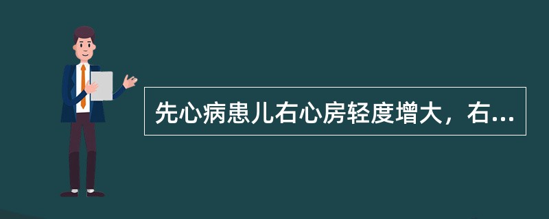 先心病患儿右心房轻度增大，右心室显著增大，右心室血氧含量正常但压力增高，肺动脉压