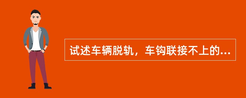 试述车辆脱轨，车钩联接不上的起复方法？