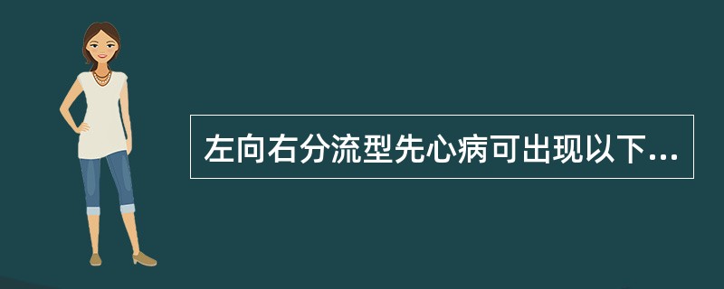 左向右分流型先心病可出现以下症状，但除外（）