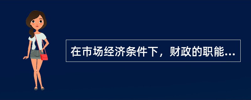 在市场经济条件下，财政的职能有（）。