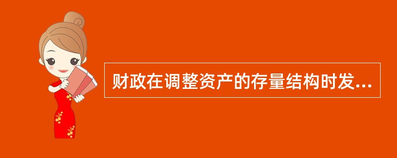 财政在调整资产的存量结构时发挥的财政职能是（）。