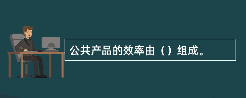 公共产品的效率由（）组成。