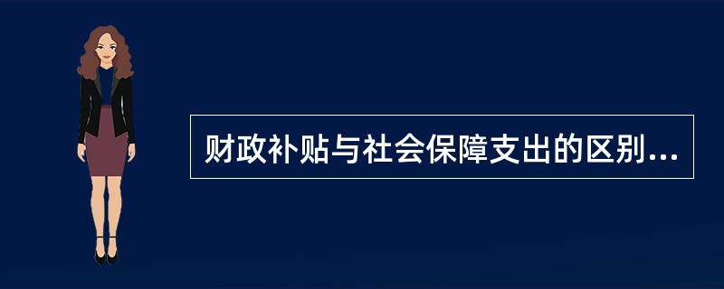 财政补贴与社会保障支出的区别主要体现在（）。