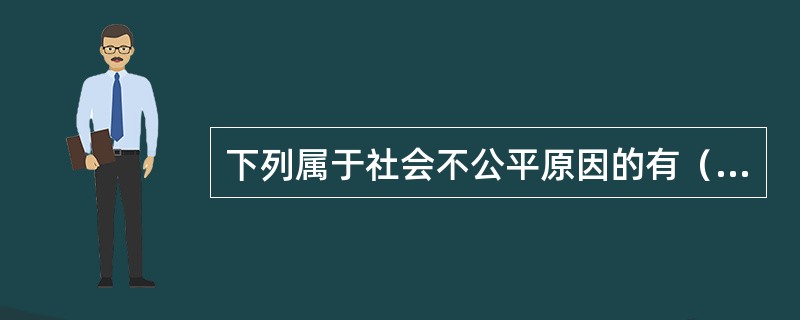 下列属于社会不公平原因的有（）。