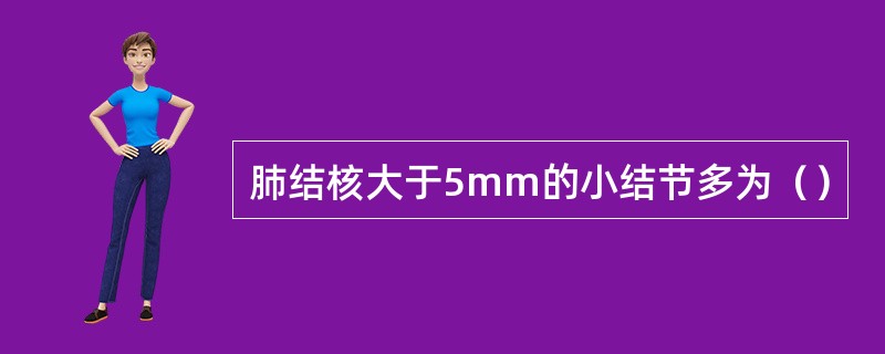 肺结核大于5mm的小结节多为（）