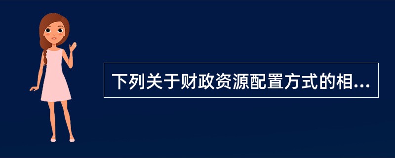 下列关于财政资源配置方式的相关表述正确的有（）。