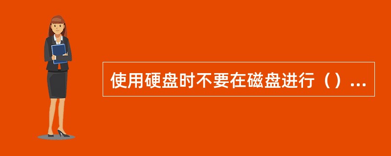 使用硬盘时不要在磁盘进行（）时关闭电源