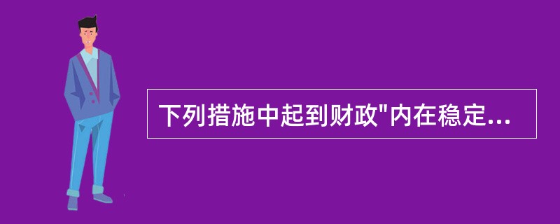 下列措施中起到财政"内在稳定器"作用的是（）。