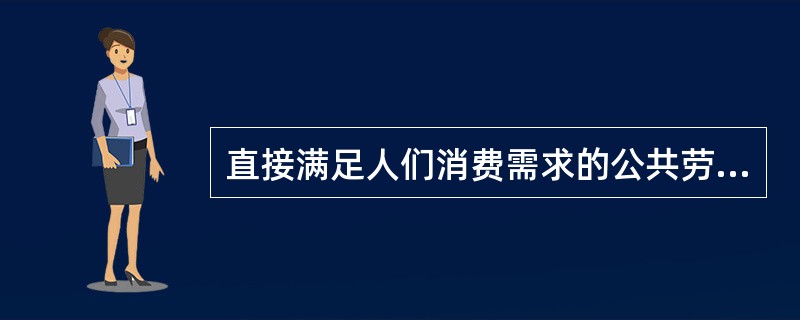 直接满足人们消费需求的公共劳务包括（）。