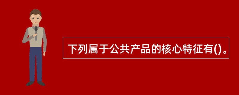 下列属于公共产品的核心特征有()。