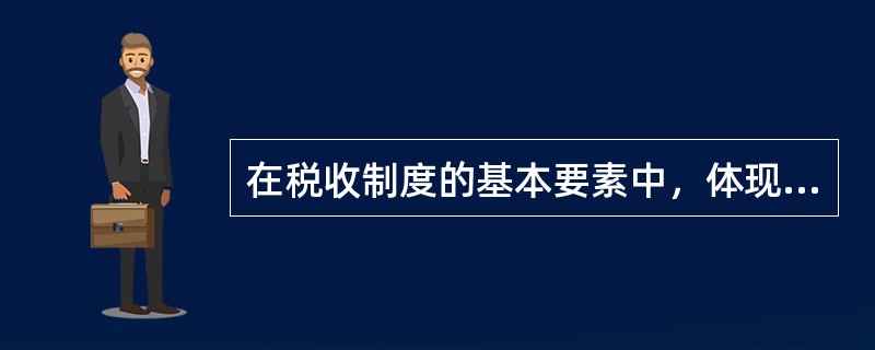 在税收制度的基本要素中，体现征税程度的是()。