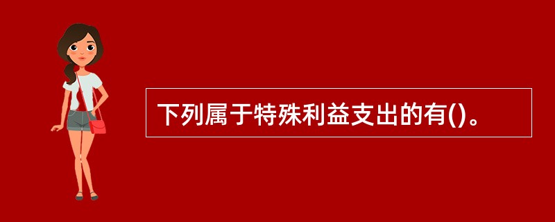 下列属于特殊利益支出的有()。