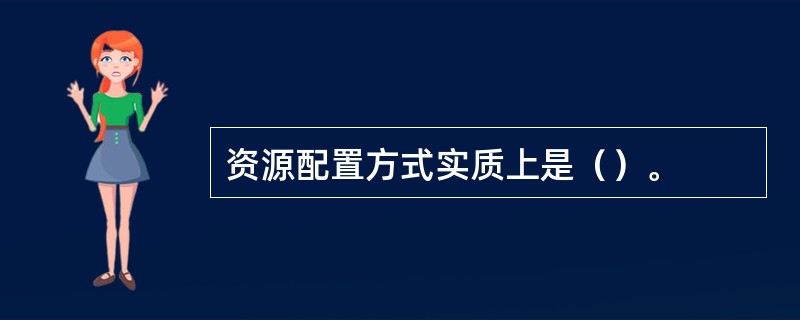 资源配置方式实质上是（）。