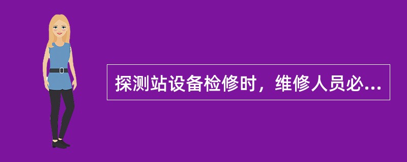 探测站设备检修时，维修人员必须与（）联系。