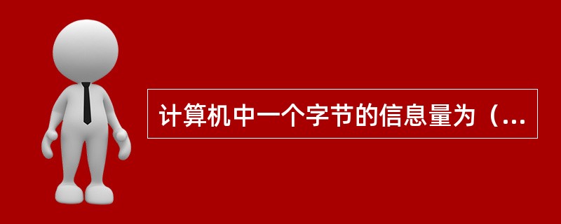 计算机中一个字节的信息量为（）。