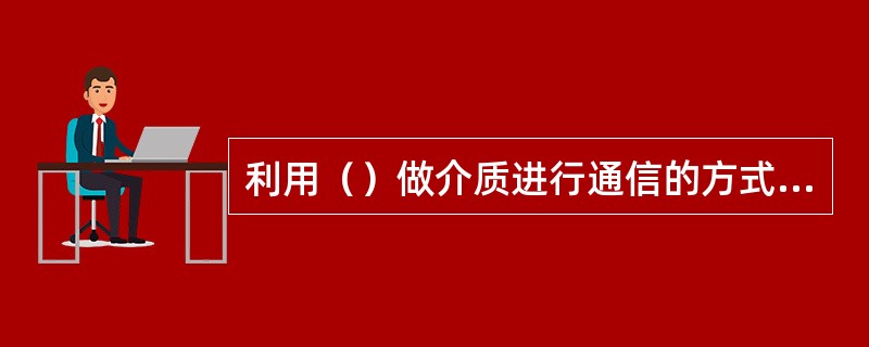 利用（）做介质进行通信的方式叫无线通信。