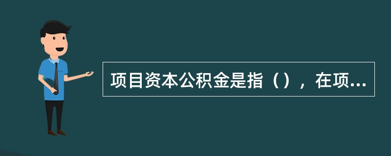 项目资本公积金是指（），在项目建设期间作为资本公积金、项目建成交付使用并办理竣工