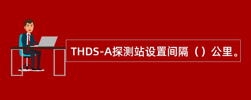 THDS-A探测站设置间隔（）公里。