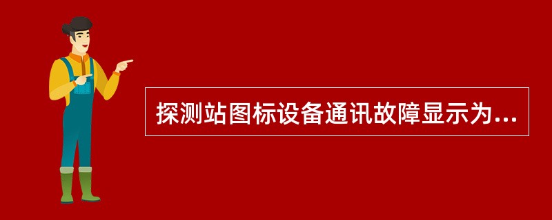 探测站图标设备通讯故障显示为（），正在接车显示为（）。