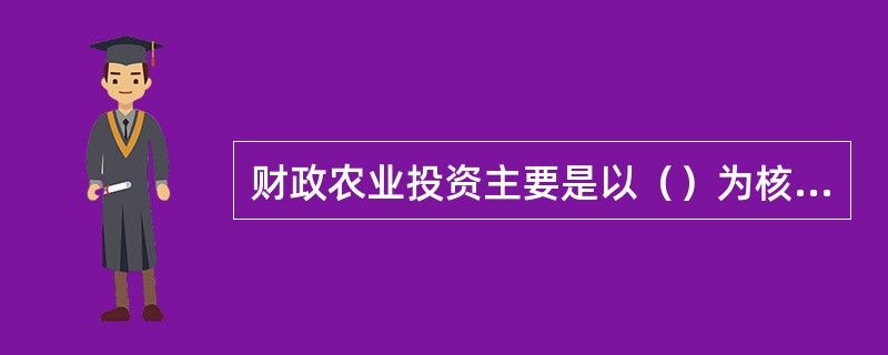 财政农业投资主要是以（）为核心的农业相关投资。